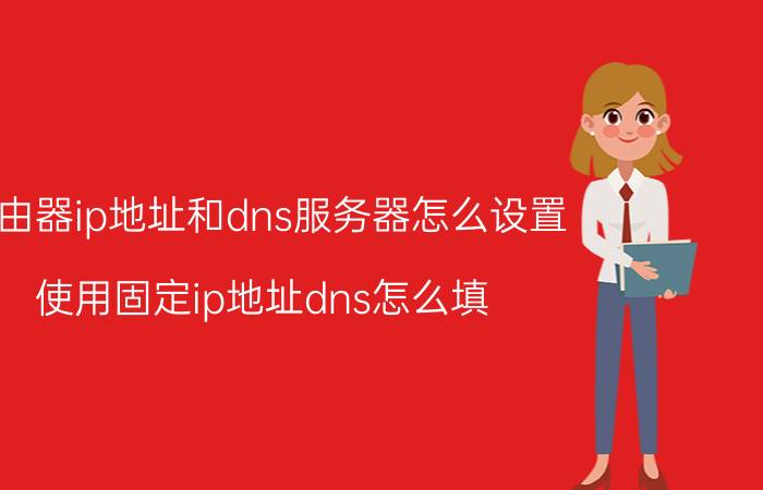 路由器ip地址和dns服务器怎么设置 使用固定ip地址dns怎么填？